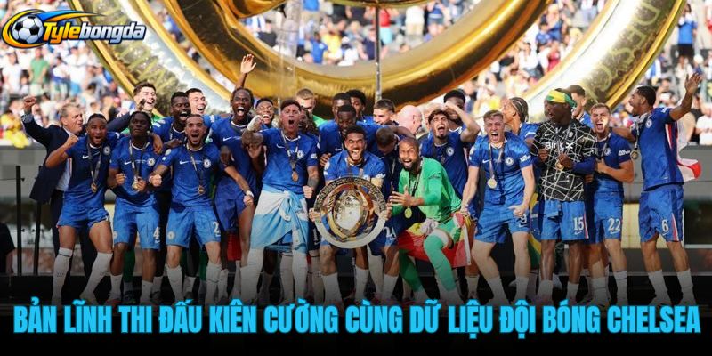 ban-linh-thi-dau-kien-cuong-cung-du-lieu-doi-bong-chelsea ban-linh-thi-dau-kien-cuong-cung-du-lieu-doi-bong-chelsea