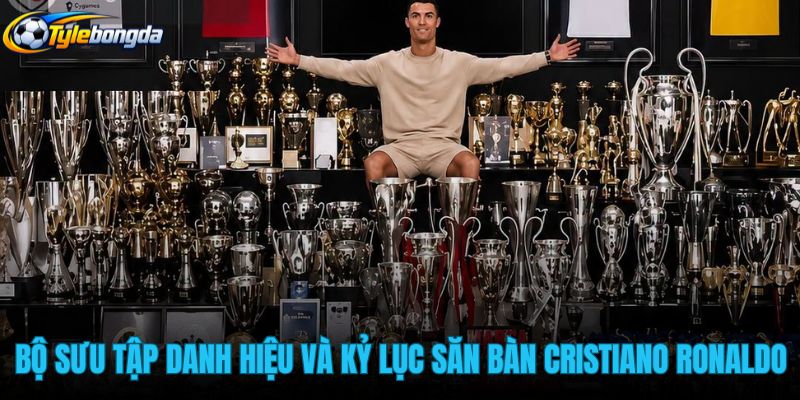 bo-suu-tap-danh-hieu-va-ky-luc-san-ban-cristiano-ronaldo bo-suu-tap-danh-hieu-va-ky-luc-san-ban-cristiano-ronaldo