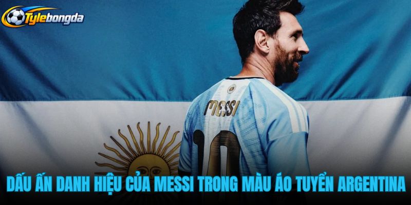 dau-an-danh-hieu-cua-messi-trong-mau-ao-tuyen-argentina