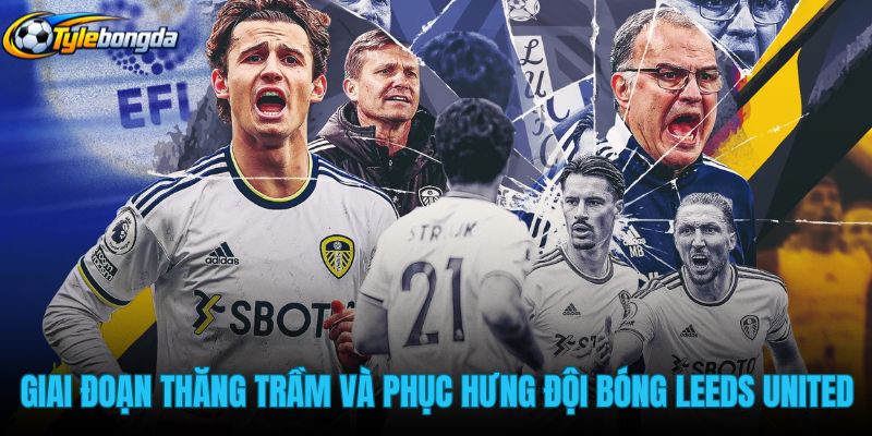 giai-doan-thang-tram-va-phuc-hung-cua-doi-bong-leeds-united