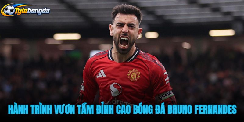 hanh-trinh-vuon-tam-dinh-cao-bong-da-cua-bruno-fernandes