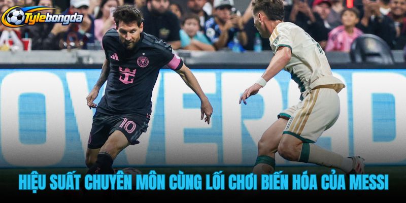 hieu-suat-chuyen-mon-cung-loi-choi-bien-hoa-cua-messi