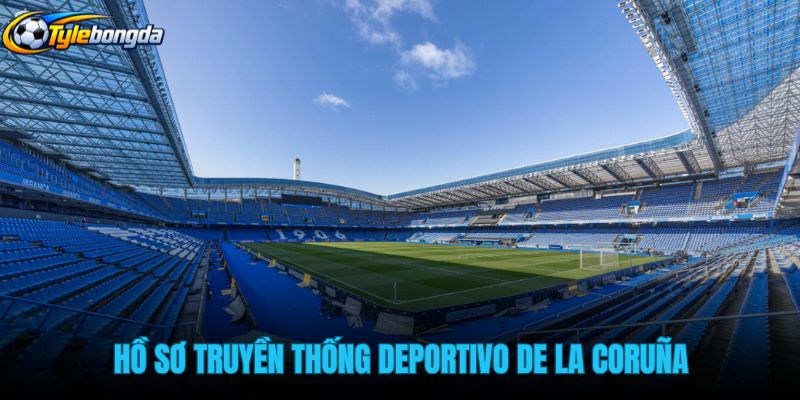 ho-so-truyen-thong-deportivo-de-la-coruña-cung-thanh-dia-riazor