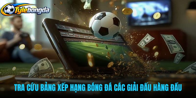 Bảng xếp hạng bóng đá cập nhật thứ bậc các giải đấu